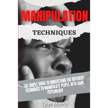 Manipulation Techniques: The Simple Guide To Understand The Different Techniques To Manipulate People With Dark Psychology