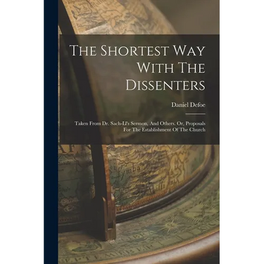 The Shortest Way With The Dissenters: Taken From Dr. Sach-ll's Sermon, And Others. Or, Proposals For The Establishment Of The Church