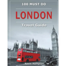 LONDON Travel Guide: 100 Must-Do!