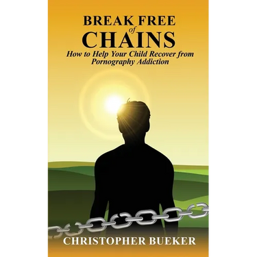 Break Free of Chains: How to Help Your Child Recover from Pornography Addiction
