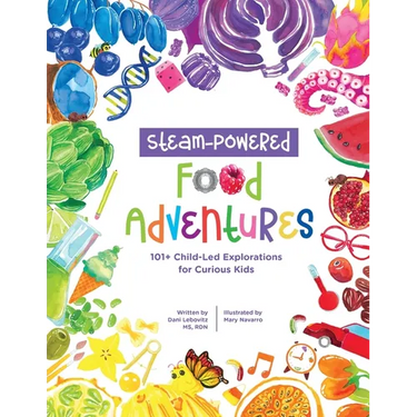 STEAM-Powered Food Adventures: 101+ Child-Led Explorations for Curious Kids