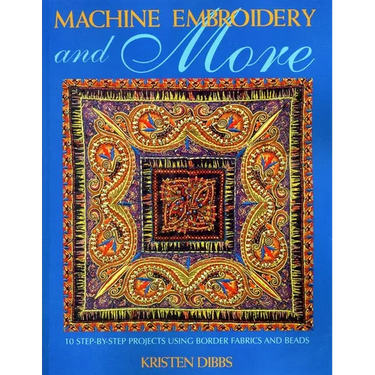 Machine Embroidery and More: Ten Step-By-Step Projects Using Border Fabrics & Beads