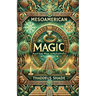 Mesoamerican Magic: Ancient Spells, Rituals, and Mystical Practices