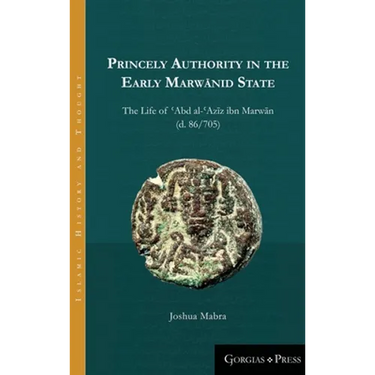 Princely Authority in the Early Marwānid State: The Life of ʿAbd al-ʿAzīz ibn Marwān