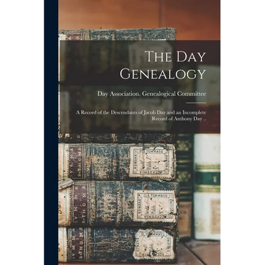 The Day Genealogy; a Record of the Descendants of Jacob Day and an Incomplete Record of Anthony Day ..