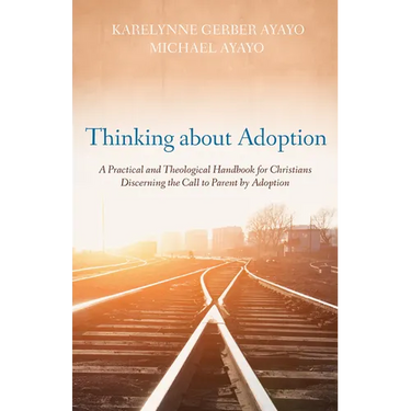 Thinking about Adoption: A Practical and Theological Handbook for Christians Discerning the Call to Parent by Adoption