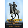 Alexander The Great: The Rise And Fall Of The Macedonian Empire