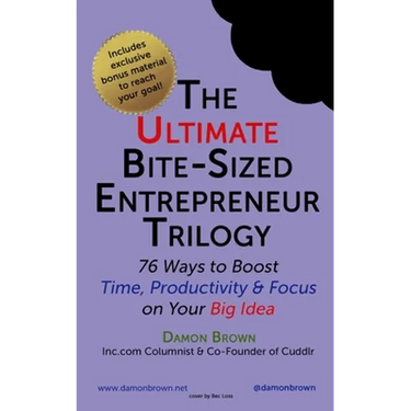 The Ultimate Bite-Sized Entrepreneur Trilogy: 76 Ways to Boost Time, Productivity & Focus on Your Big Idea
