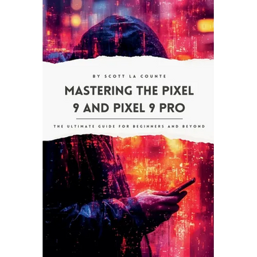 Mastering the Pixel 9 and Pixel 9 Pro: The Ultimate Guide for Beginners and Beyond