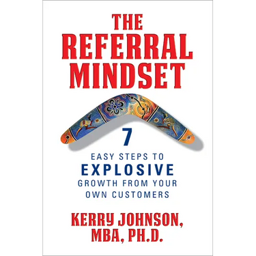 The Referral Mindset: 7 Easy Steps to Explosive Growth from Your Own Customers