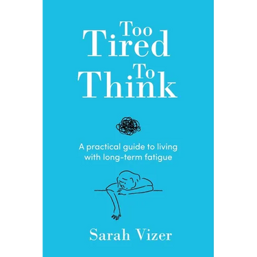 Too Tired to Think: A practical guide to living with long-term fatigue - chronic fatigue syndrome (ME/CFS), fibromyalgia and long-COVID
