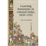 Learning Femininity in Colonial India, 1820-1932