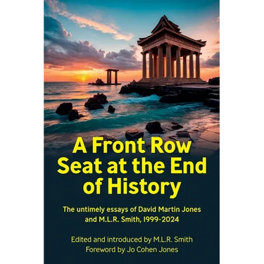 A Front Row Seat at the End of History: The untimely essays of David Martin Jones and M.L.R. Smith, 1999-2024