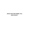 Jesus Has Delivered You (now what?)