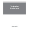 The Venetian printing press. An historical study based upon documents for the most part hitherto unpublished