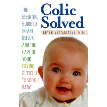Colic Solved: The Essential Guide to Infant Reflux and the Care of Your Crying, Difficult-to- Soothe Baby