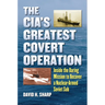 The Cia's Greatest Covert Operation: Inside the Daring Mission to Recover a Nuclear-Armed Soviet Sub