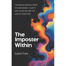 The Imposter Within: The Breakthrough Guide to Confidence, Clarity, and Living Beyond the Lies in Your Head