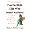 How to Raise Kids Who Aren't Assholes: Science-Based Strategies for Better Parenting--From Tots to Teens