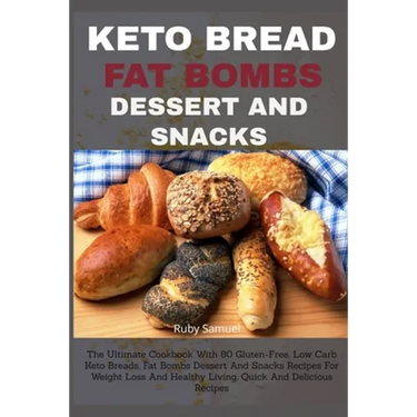 Keto Bread Fat Bombs Dessert and Snacks: The Ultimate Cookbook With 80 Gluten-Free, Low Carb Keto Breads, Fat Bombs Dessert And Snacks Recipes For Wei