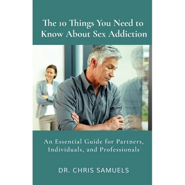 The 10 Things You Need to Know About Sex Addiction: An Essential Guide for Partners, Individuals, and Professionals