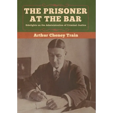 The Prisoner at the Bar: Sidelights on the Administration of Criminal Justice