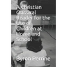 A Christian Classical Reader for the Use of Children at Home and School