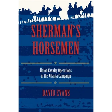 Sherman S Horsemen: Union Cavalry Operations in the Atlanta Campaign