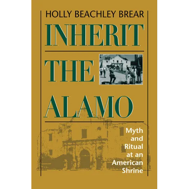 Inherit the Alamo: Myth and Ritual at an American Shrine