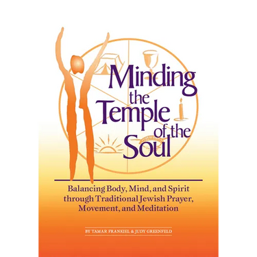 Minding the Temple of the Soul: Balancing Body, Mind & Spirit Through Traditional Jewish Prayer, Movement and Meditation