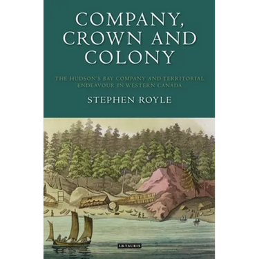 Company, Crown and Colony: The Hudson's Bay Company and Territorial Endeavour in Western Canada