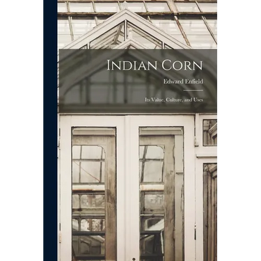Indian Corn: Its Value, Culture, and Uses