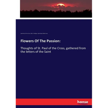 Flowers Of The Passion: Thoughts of St. Paul of the Cross, gathered from the letters of the Saint