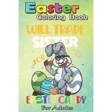 Easter Coloring Book For Adults: Bunny Eat Chocolate Eggs Will Trade Sister An Adult Easter Coloring Book For Teens & Adults - Great Gifts with Fun, E