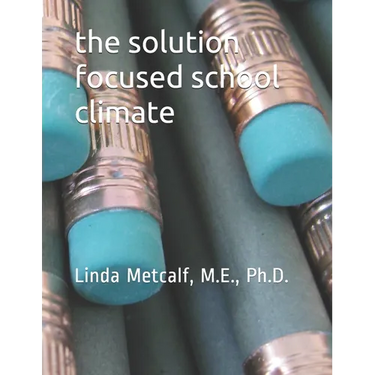 The Solution-Focused School Climate: A guide to achieving a respectful, successful, engaging atmosphere for students, teachers and parents in all scho