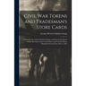 Civil War Tokens and Tradesman's Store Cards: a Tentative List of the Civil War Tokens, and Store Cards Issued by the Merchants of the United States,