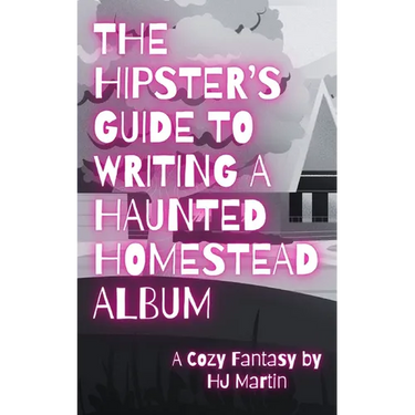 The Hipster's Guide to Writing a Haunted Homestead Album: A Cozy Fantasy