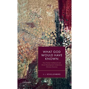 What God Would Have Known: How Human Intellectual and Moral Development Undermines Christian Doctrine