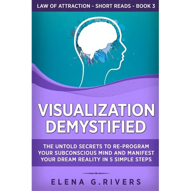 Visualization Demystified: The Untold Secrets to Re-Program Your Subconscious Mind and Manifest Your Dream Reality in 5 Simple Steps
