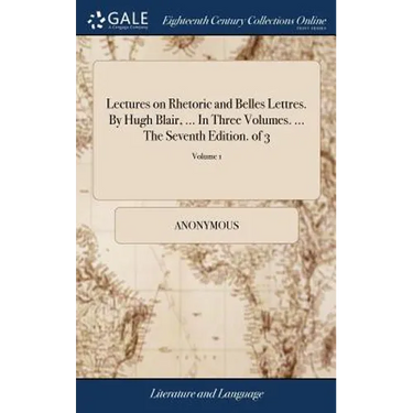 Lectures on Rhetoric and Belles Lettres. By Hugh Blair, ... In Three Volumes. ... The Seventh Edition. of 3; Volume 1