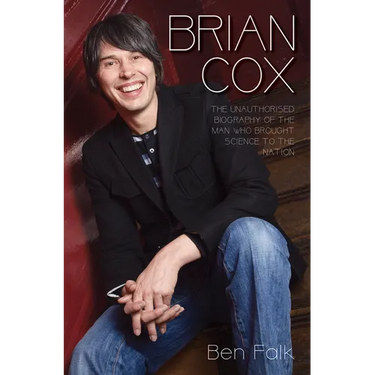 Brian Cox - The Unauthorised Biography of the Man Who Brought Science to the Nation