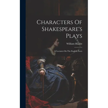 Characters Of Shakespeare's Plays: & Lectures On The English Poets