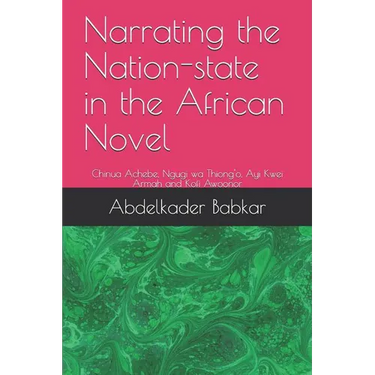 Narrating the Nation-state in the African Novel: Chinua Achebe, Ngugi wa Thiong'o, Ayi Kwei Armah and Kofi Awoonor