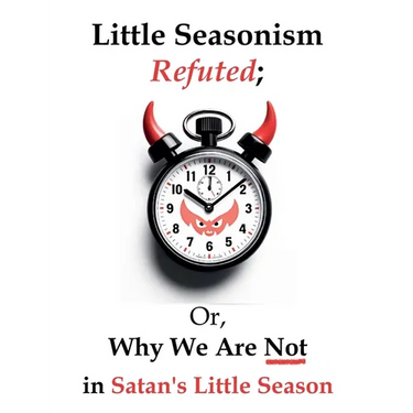 Little Seasonism Refuted; Or, Why We Are Not in Satan's Little Season