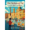 She Seduced Me: A Love Affair with Rome