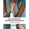 Core Maths for Healthcare Assistants: Guide, Workbook and Worked Examples