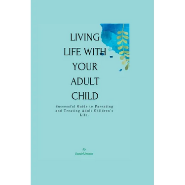 Living Life with Your Adult Child: Successful Guide to Parenting and Treating Adult Children's Life