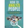 How To Analyze People: Simple, yet effective ways of reading people's body language. Master the art of human psychology trough recognizing em