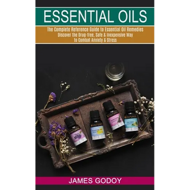 Essential Oils: The Complete Reference Guide to Essential Oil Remedies (Discover the Drug-free, Safe & Inexpensive Way to Combat Anxiety & Stress)