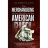 The Merchandizing of the Almighty in the American Church: Is a critique of the American church and it's decline